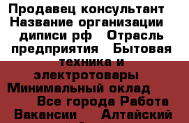 Продавец-консультант › Название организации ­ диписи.рф › Отрасль предприятия ­ Бытовая техника и электротовары › Минимальный оклад ­ 70 000 - Все города Работа » Вакансии   . Алтайский край,Алейск г.